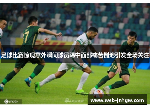 足球比赛惊现意外瞬间球员踢中面部痛苦倒地引发全场关注