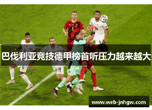 巴伐利亚竞技德甲榜首听压力越来越大