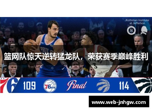 篮网队惊天逆转猛龙队，荣获赛季巅峰胜利