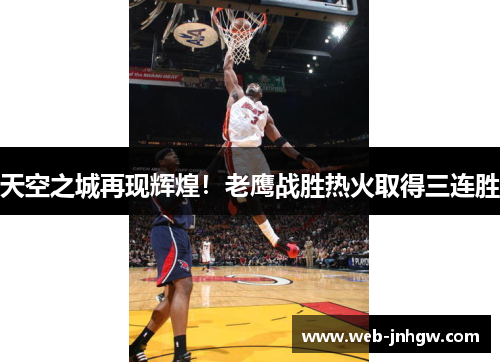 天空之城再现辉煌！老鹰战胜热火取得三连胜