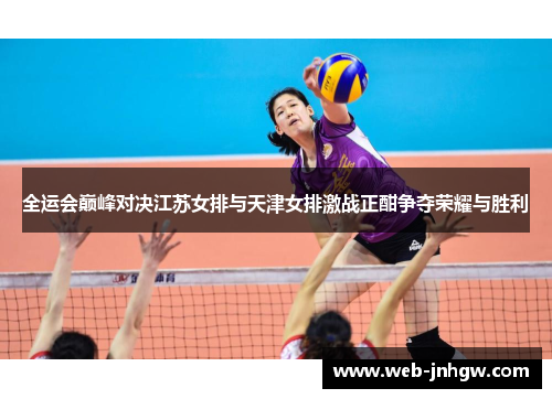 全运会巅峰对决江苏女排与天津女排激战正酣争夺荣耀与胜利