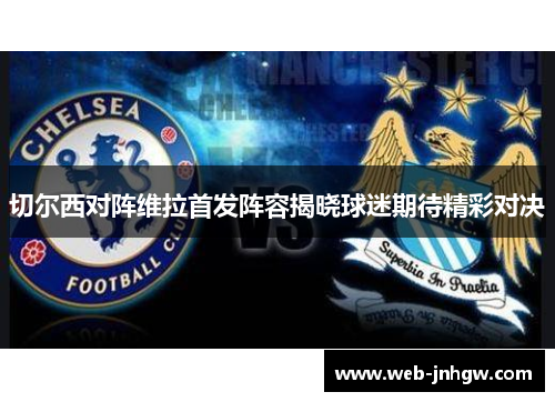 切尔西对阵维拉首发阵容揭晓球迷期待精彩对决