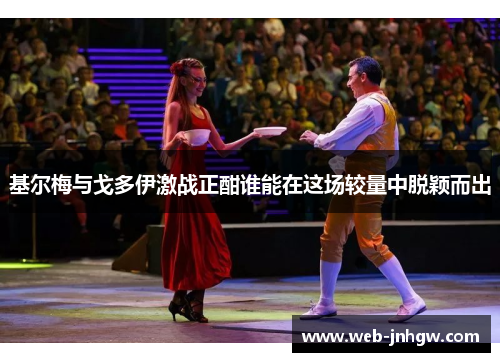 基尔梅与戈多伊激战正酣谁能在这场较量中脱颖而出