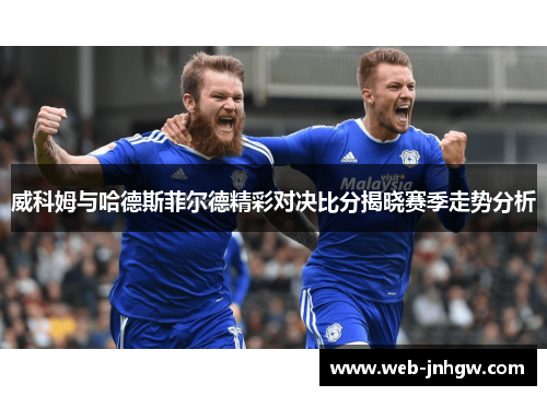 威科姆与哈德斯菲尔德精彩对决比分揭晓赛季走势分析