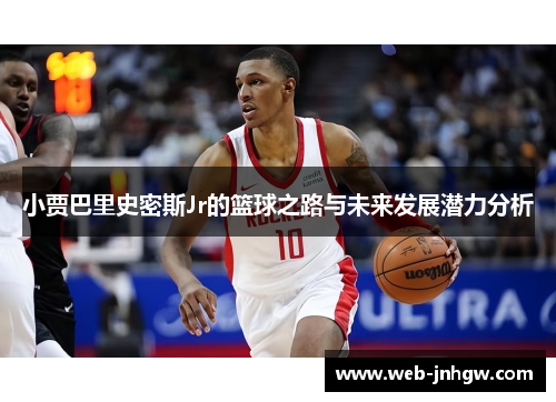 小贾巴里史密斯Jr的篮球之路与未来发展潜力分析
