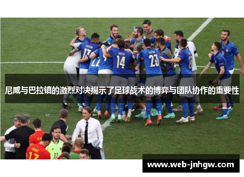 尼威与巴拉镇的激烈对决揭示了足球战术的博弈与团队协作的重要性