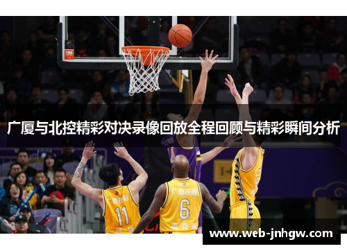 广厦与北控精彩对决录像回放全程回顾与精彩瞬间分析