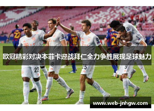 欧冠精彩对决本菲卡迎战拜仁全力争胜展现足球魅力