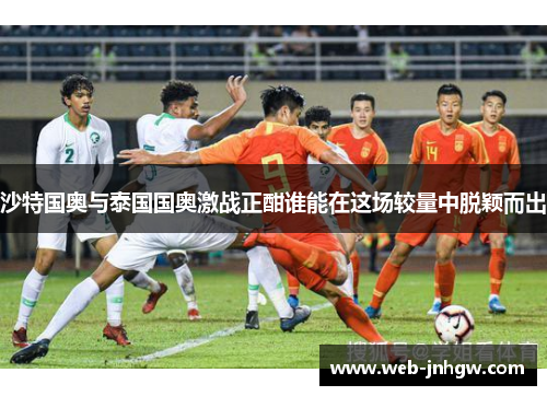 沙特国奥与泰国国奥激战正酣谁能在这场较量中脱颖而出