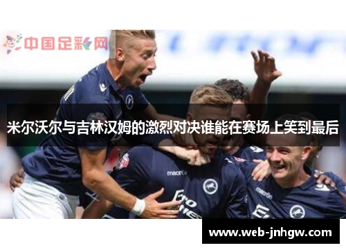 米尔沃尔与吉林汉姆的激烈对决谁能在赛场上笑到最后